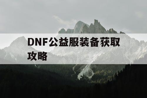 DNF公益服装备获取攻略