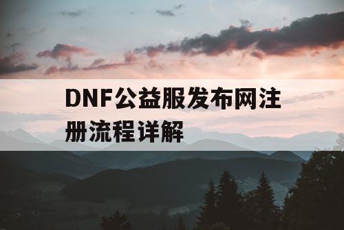 DNF公益服发布网注册流程详解