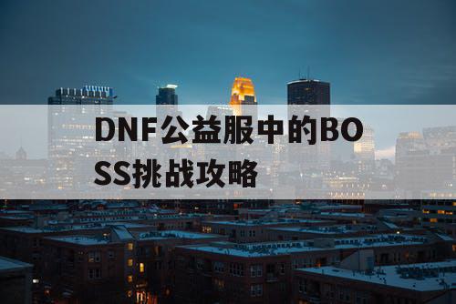 DNF公益服中的BOSS挑战攻略