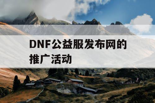 DNF公益服发布网的推广活动