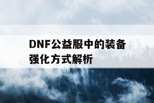 DNF公益服中的装备强化方式解析