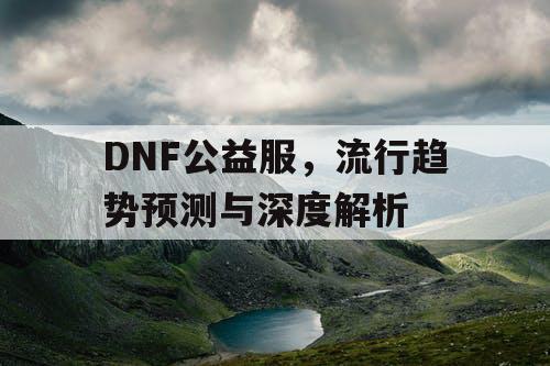 DNF公益服，流行趋势预测与深度解析