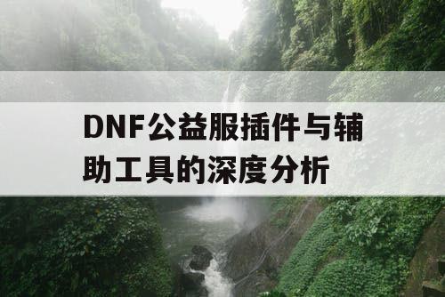 DNF公益服插件与辅助工具的深度分析