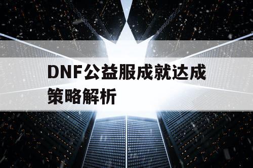 DNF公益服成就达成策略解析