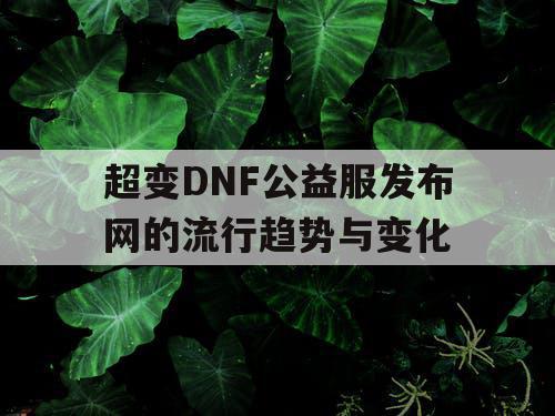 超变DNF公益服发布网的流行趋势与变化