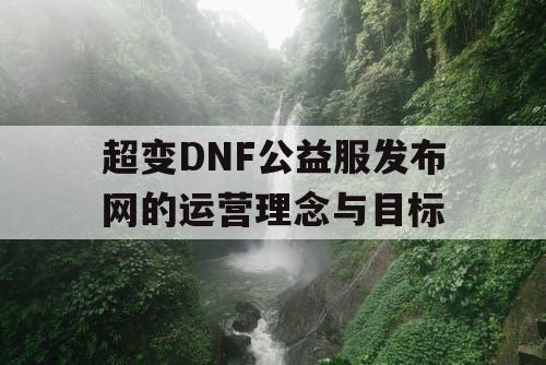 超变DNF公益服发布网的运营理念与目标