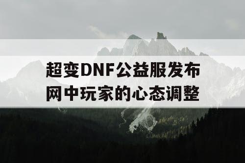 超变DNF公益服发布网中玩家的心态调整