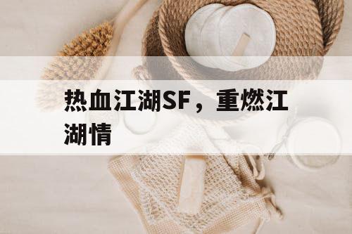 热血江湖SF，重燃江湖情