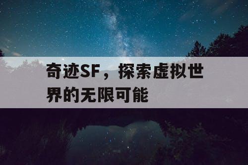 奇迹SF，探索虚拟世界的无限可能