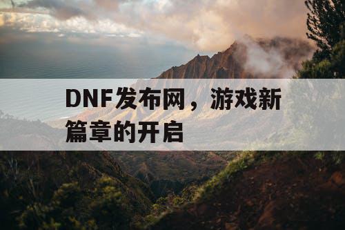 DNF发布网，游戏新篇章的开启