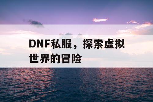 DNF私服，探索虚拟世界的冒险