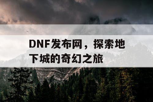 DNF发布网，探索地下城的奇幻之旅