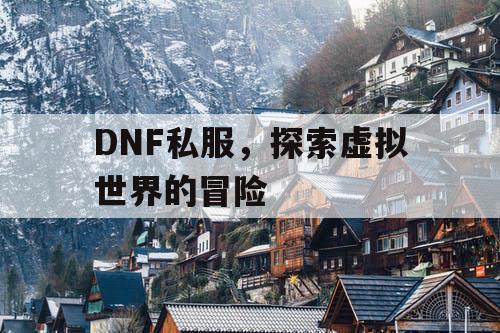 DNF私服，探索虚拟世界的冒险