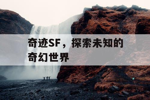 奇迹SF，探索未知的奇幻世界