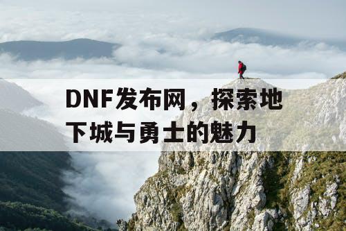 DNF发布网，探索地下城与勇士的魅力