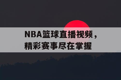 NBA篮球直播视频，精彩赛事尽在掌握