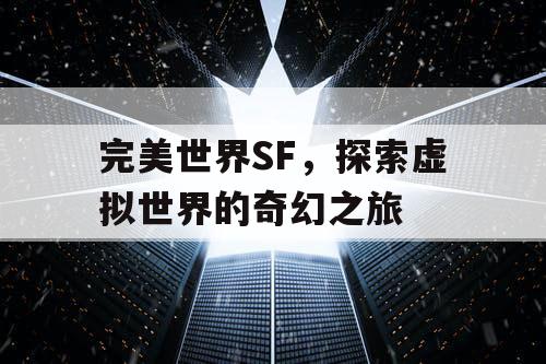 完美世界SF，探索虚拟世界的奇幻之旅