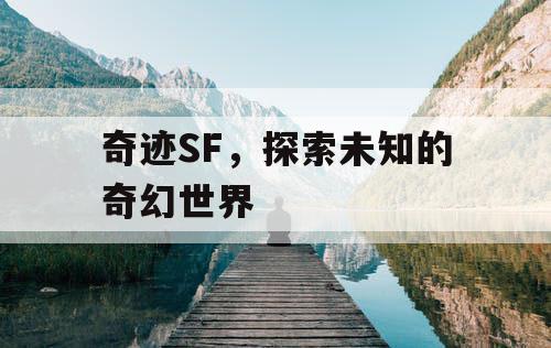 奇迹SF，探索未知的奇幻世界