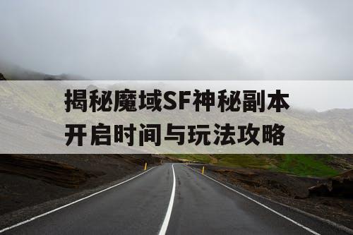 揭秘魔域SF神秘副本开启时间与玩法攻略