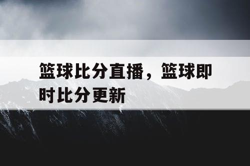 篮球比分直播，篮球即时比分更新