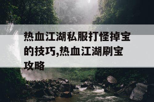 热血江湖私服打怪掉宝的技巧,热血江湖刷宝攻略