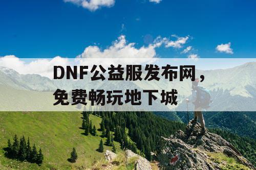 DNF公益服发布网，免费畅玩地下城