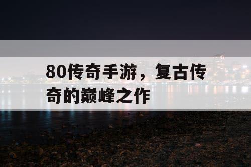 80传奇手游，复古传奇的巅峰之作