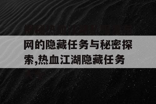 揭秘热血江湖私服发布网的隐藏任务与秘密探索,热血江湖隐藏任务大全