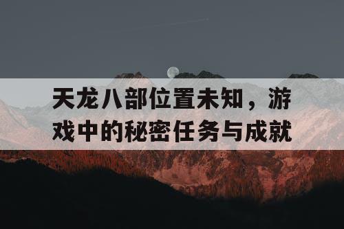 天龙八部位置未知，游戏中的秘密任务与成就