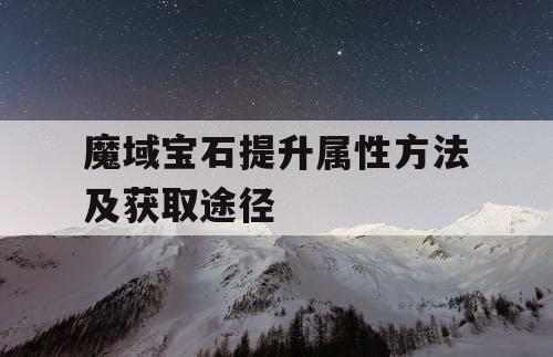 魔域宝石提升属性方法及获取途径