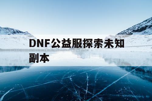 DNF公益服探索未知副本