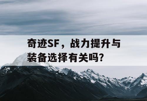 奇迹SF，战力提升与装备选择有关吗？