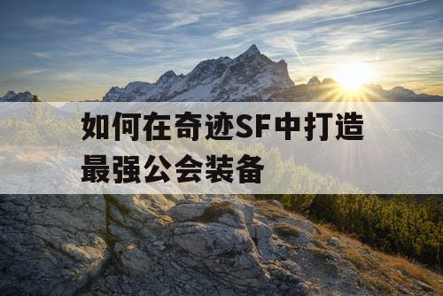 如何在奇迹SF中打造最强公会装备