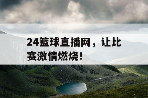 24篮球直播网，让比赛激情燃烧！