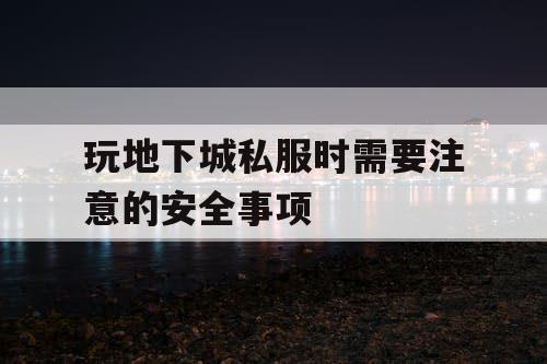 玩地下城私服时需要注意的安全事项