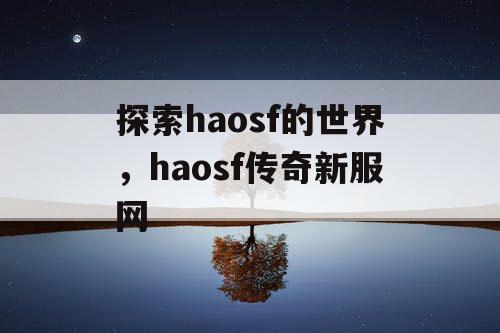 探索haosf的世界，haosf传奇新服网