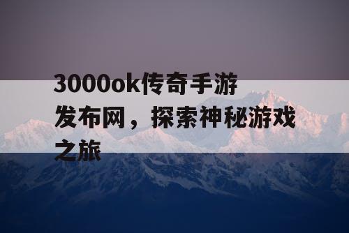 3000ok传奇手游发布网，探索神秘游戏之旅