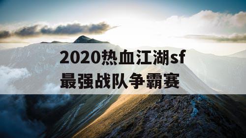 2020热血江湖sf最强战队争霸赛