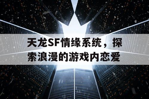 天龙SF情缘系统，探索浪漫的游戏内恋爱