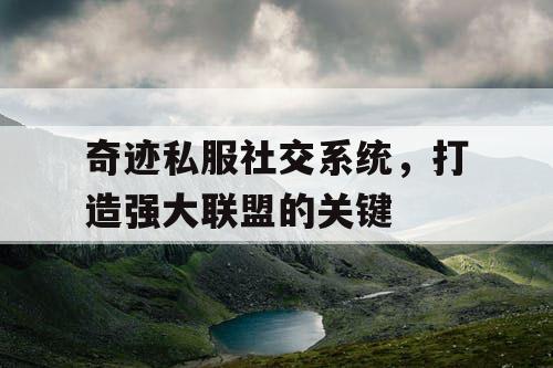 奇迹私服社交系统，打造强大联盟的关键