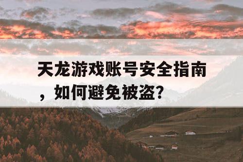 天龙游戏账号安全指南，如何避免被盗？