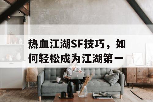 热血江湖SF技巧，如何轻松成为江湖第一