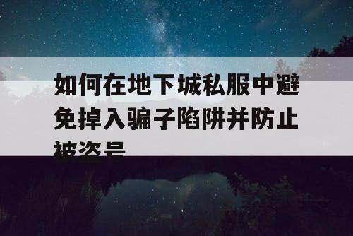 如何在地下城私服中避免掉入骗子陷阱并防止被盗号