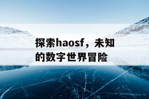 探索haosf，未知的数字世界冒险