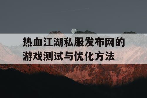 热血江湖私服发布网的游戏测试与优化方法