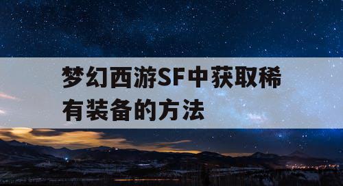 梦幻西游SF中获取稀有装备的方法