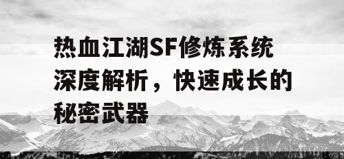 热血江湖SF修炼系统深度解析，快速成长的秘密武器