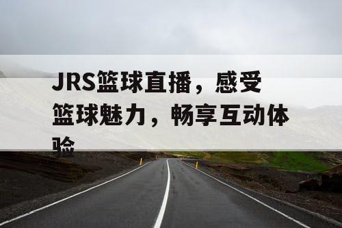 JRS篮球直播，感受篮球魅力，畅享互动体验