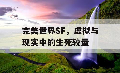 完美世界SF，虚拟与现实中的生死较量