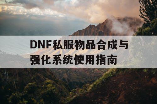 DNF私服物品合成与强化系统使用指南